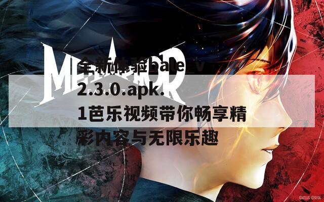 全新体验bale_v2.3.0.apk.1芭乐视频带你畅享精彩内容与无限乐趣