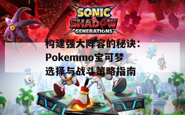 构建强大阵容的秘诀：Pokemmo宝可梦选择与战斗策略指南