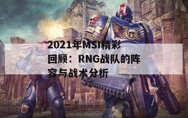 2021年MSI精彩回顾：RNG战队的阵容与战术分析