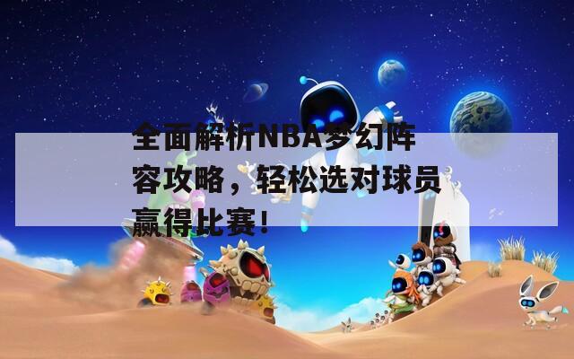 全面解析NBA梦幻阵容攻略，轻松选对球员赢得比赛！