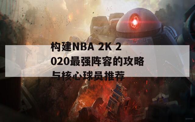 构建NBA 2K 2020最强阵容的攻略与核心球员推荐