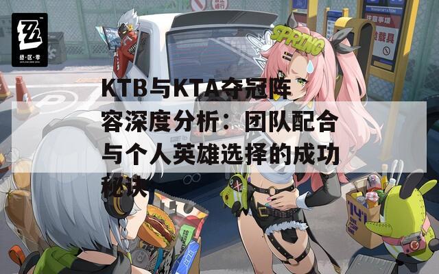 KTB与KTA夺冠阵容深度分析：团队配合与个人英雄选择的成功秘诀