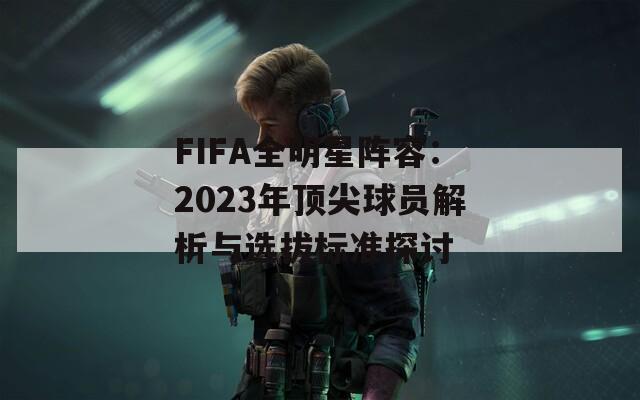 FIFA全明星阵容：2023年顶尖球员解析与选拔标准探讨