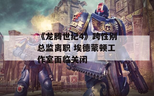 《龙腾世纪4》跨性别总监离职 埃德蒙顿工作室面临关闭