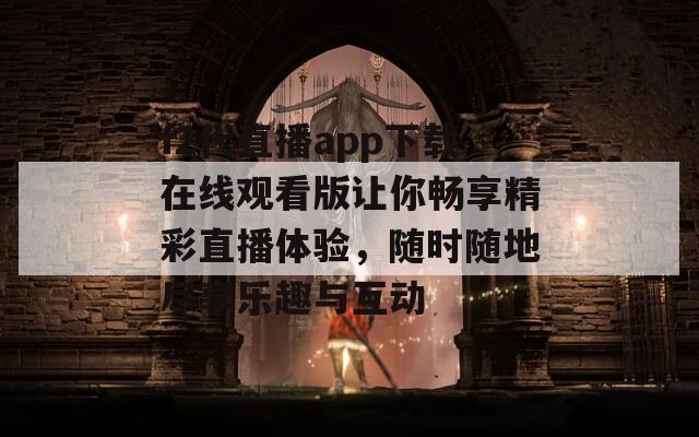 f2代直播app下载在线观看版让你畅享精彩直播体验，随时随地尽享乐趣与互动