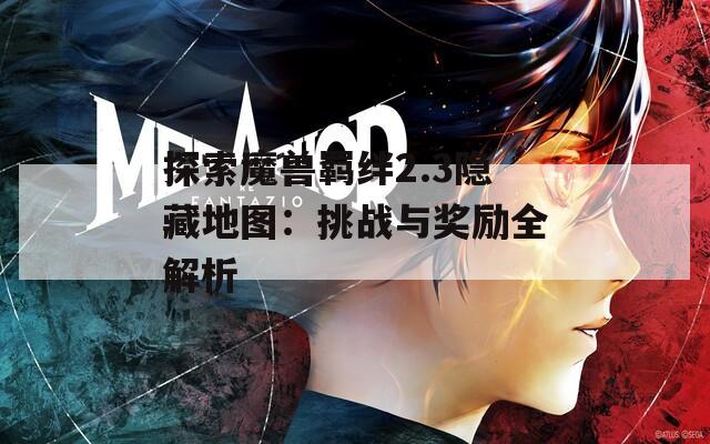 探索魔兽羁绊2.3隐藏地图：挑战与奖励全解析