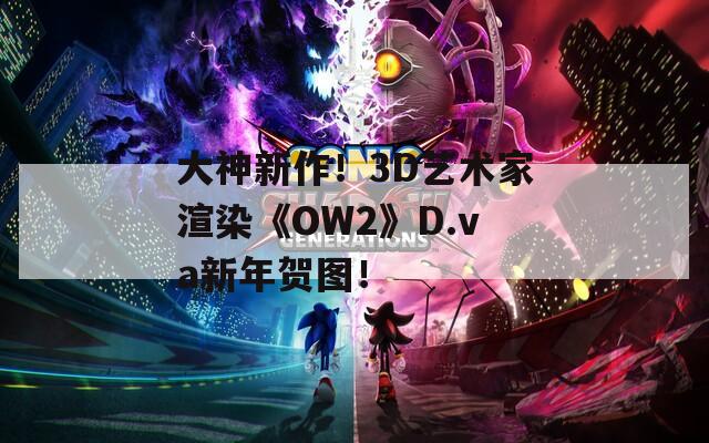 大神新作！3D艺术家渲染《OW2》D.va新年贺图！