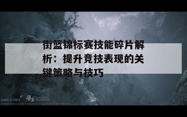 街篮锦标赛技能碎片解析：提升竞技表现的关键策略与技巧