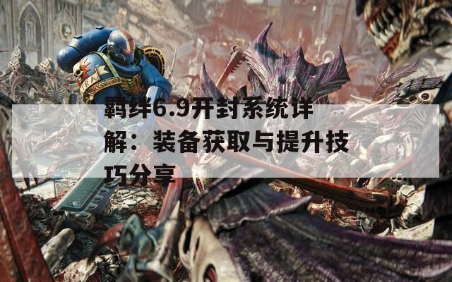 羁绊6.9开封系统详解：装备获取与提升技巧分享