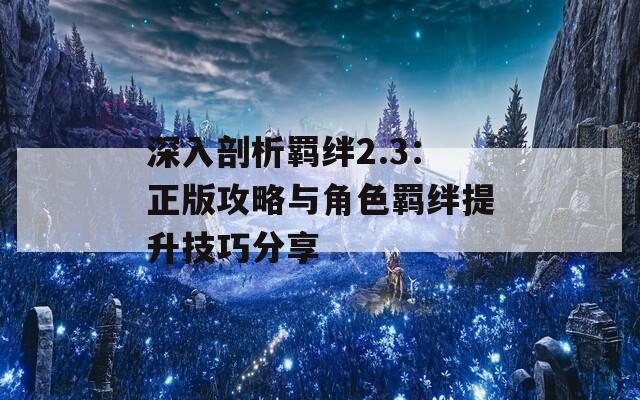 深入剖析羁绊2.3：正版攻略与角色羁绊提升技巧分享