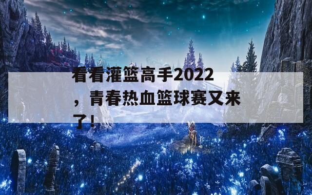 看看灌篮高手2022，青春热血篮球赛又来了！