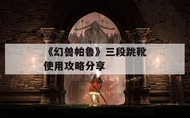 《幻兽帕鲁》三段跳靴使用攻略分享