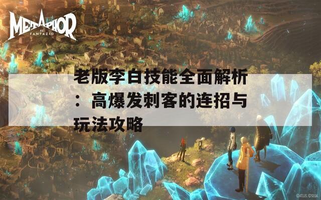 老版李白技能全面解析：高爆发刺客的连招与玩法攻略