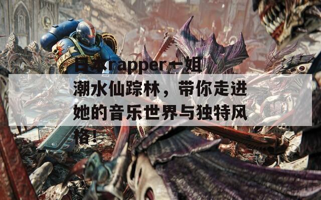 日本rapper一姐潮水仙踪林，带你走进她的音乐世界与独特风格！