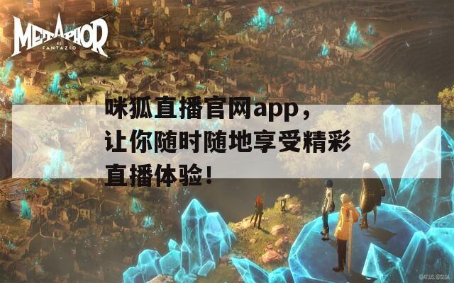 咪狐直播官网app，让你随时随地享受精彩直播体验！