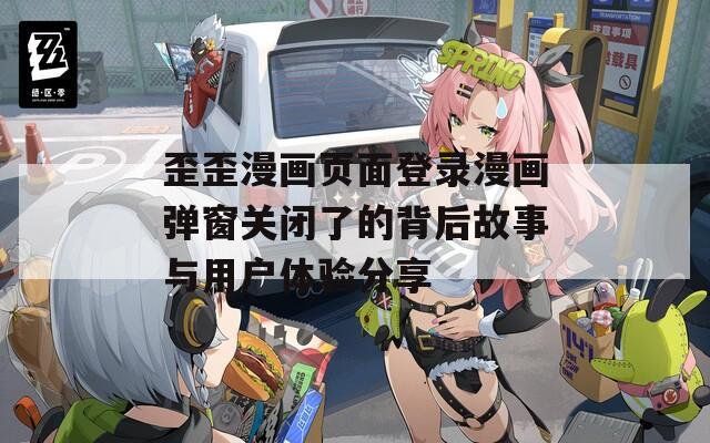 歪歪漫画页面登录漫画弹窗关闭了的背后故事与用户体验分享