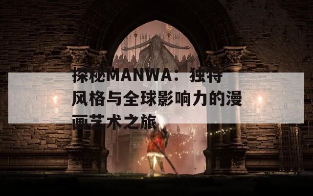 探秘MANWA：独特风格与全球影响力的漫画艺术之旅