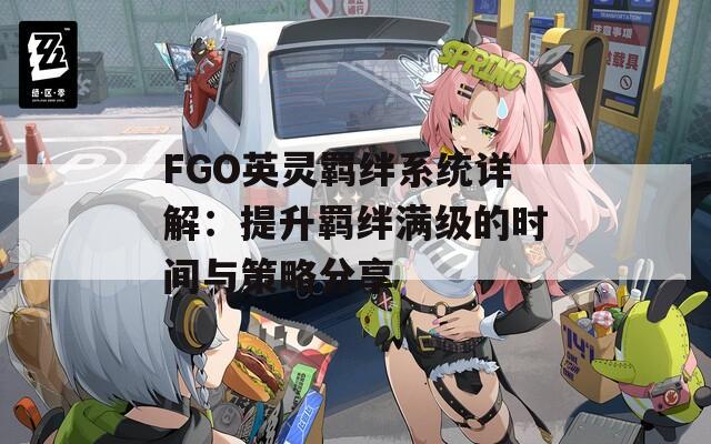 FGO英灵羁绊系统详解：提升羁绊满级的时间与策略分享