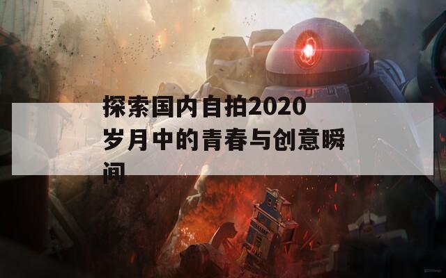 探索国内自拍2020岁月中的青春与创意瞬间