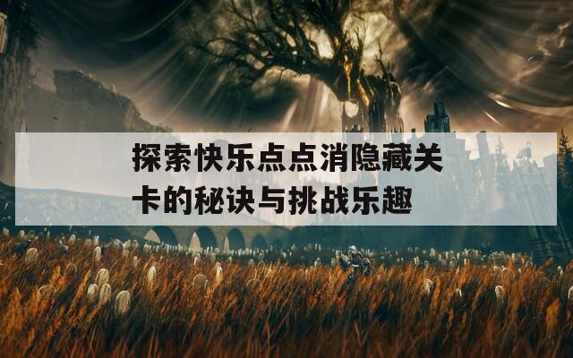 探索快乐点点消隐藏关卡的秘诀与挑战乐趣